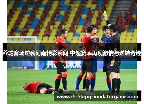 蓉城客场逆袭河南精彩瞬间 中超赛季再现激情与逆转奇迹