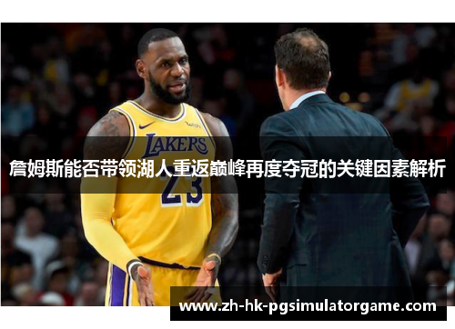 詹姆斯能否带领湖人重返巅峰再度夺冠的关键因素解析