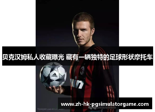 贝克汉姆私人收藏曝光 藏有一辆独特的足球形状摩托车