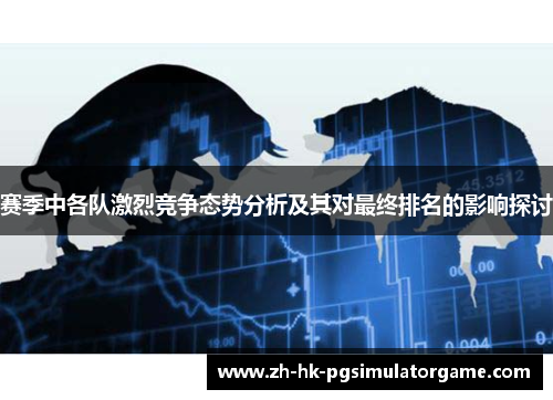 赛季中各队激烈竞争态势分析及其对最终排名的影响探讨 赛季中各队激烈竞争态势分析及其对最终排名的影响探讨