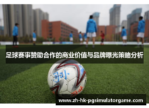 足球赛事赞助合作的商业价值与品牌曝光策略分析 足球赛事赞助合作的商业价值与品牌曝光策略分析
