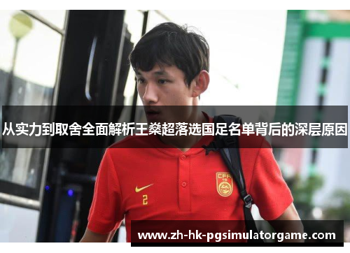 从实力到取舍全面解析王燊超落选国足名单背后的深层原因 从实力到取舍全面解析王燊超落选国足名单背后的深层原因
