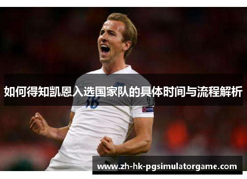 如何得知凯恩入选国家队的具体时间与流程解析