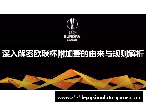 深入解密欧联杯附加赛的由来与规则解析 深入解密欧联杯附加赛的由来与规则解析