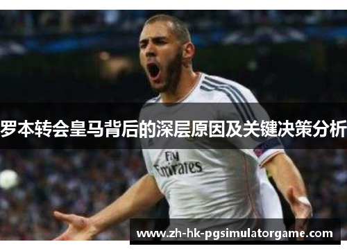 罗本转会皇马背后的深层原因及关键决策分析 罗本转会皇马背后的深层原因及关键决策分析