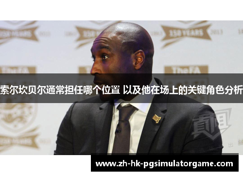 索尔坎贝尔通常担任哪个位置 以及他在场上的关键角色分析 索尔坎贝尔通常担任哪个位置 以及他在场上的关键角色分析