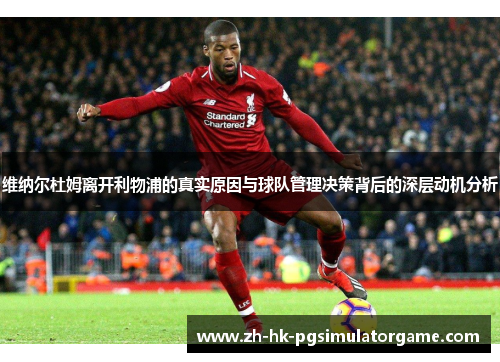 维纳尔杜姆离开利物浦的真实原因与球队管理决策背后的深层动机分析 维纳尔杜姆离开利物浦的真实原因与球队管理决策背后的深层动机分析