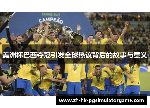 美洲杯巴西夺冠引发全球热议背后的故事与意义 美洲杯巴西夺冠引发全球热议背后的故事与意义