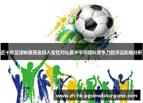 近十年足球联赛资金投入变化对比赛水平与球队竞争力的深远影响分析