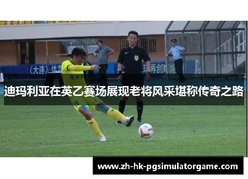 迪玛利亚在英乙赛场展现老将风采堪称传奇之路