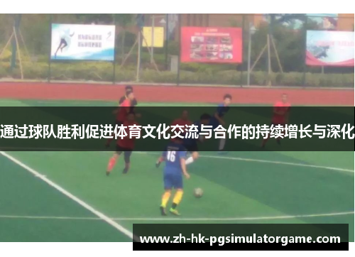 通过球队胜利促进体育文化交流与合作的持续增长与深化